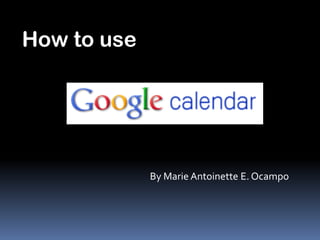 How to use




             By Marie Antoinette E. Ocampo
 