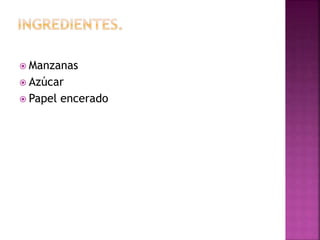  Manzanas
 Azúcar
 Papel encerado
 