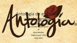 Antología de epitafios y
autobiografías.
Fernández García Andrea
Hernández Aguilar Daniel
3E
Karla Bañales
“Pablo Casals” #125
2014-2015
 