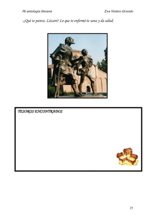 Mi antología literaria Eva Violero Ucendo
25
-¿Qué te parece, Lázaro? Lo que te enfermó te sana y da salud.
TESOROS ENCONTRADOS
 
