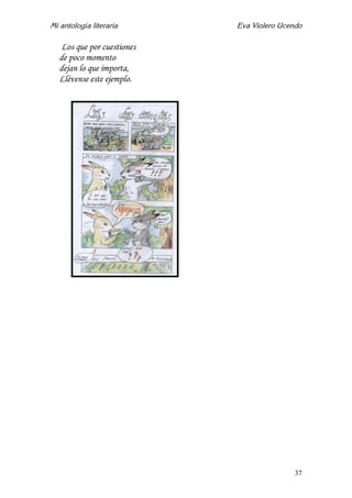 Mi antología literaria Eva Violero Ucendo
37
Los que por cuestiones
de poco momento
dejan lo que importa,
Llévense este ejemplo.
 