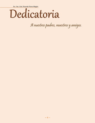 Esc. Sec. Gral. Ricardo Flores Magón 
~ 4 ~ 
A nuestros padres, maestros y amigos. Dedicatoria  
