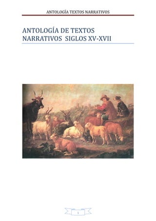 ANTOLOGÍA TEXTOS NARRATIVOS 
ANTOLOGÍ A DE TEXTOS 
NARRATÍVOS SÍGLOS XV-XVÍÍ 
1 
 