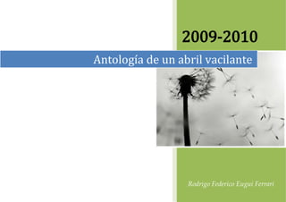 2009-2010
Antología de un abril vacilante




                  Rodrigo Federico Eugui Ferrari
 