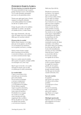 FEDERICO GARCÍA LORCA
El amor duerme en el pecho del poeta       ladra muy lejos del río.
Tú nunca entenderás lo que te quiero
porque duermes en mí y estás dormido.      Pasadas las zarzamoras,
Yo te oculto llorando, perseguido          los juncos y los espinos,
por una voz de penetrante acero.           bajo su mata de pelo
                                           hice un hoyo sobre el limo.
Norma que agita igual carne y lucero       Yo me quite la corbata.
traspasa ya mi pecho dolorido              Ella se quitó el vestido.
y las turbias palabras han mordido         Yo el cinturón con revólver.
las alas de tu espíritu severo.            Ella sus cuatro corpiños.
                                           Ni nardos ni caracolas
Grupo de gente salta en los jardines       tienen el cutis tan fino,
esperando tu cuerpo y mi agonía            ni los cristales con luna
en caballos de luz y verdes crines.        relumbran con ese brillo.
                                           Sus muslos se me escapaban
Pero sigue durmiendo, vida mía.            como peces sorprendidos,
¡Oye mi sangre rota en los violines!       la mitad llenos de lumbre,
¡Mira que nos acechan todavía!             la mitad llenos de frío.
                                           Aquella noche corrí
El poeta dice la verdad                    el mejor de los caminos,
Quiero llorar mi pena y te lo digo         montando en potra de nácar
para que tú me quieras y me llores         sin bridas y sin estribos.
en un anochecer de ruiseñores,             No quiero decir, por hombre,
con un puñal, con besos y contigo.         las cosas que ella me dijo.
                                           La luz del entendimiento
Quiero matar al único testigo              me hace ser muy comedido.
para el asesinato de mis flores            Sucia de besos y arena,
y convertir mi llanto y mis sudores        yo me la llevé del río.
en eterno montón de duro trigo.            Con el aire se batían
                                           las espadas de los lirios.
Que no se acabe nunca la madeja
del te quiero me quieres, siempre ardida   Me porté como quien soy.
con decrépito sol y luna vieja.            Como un gitano legítimo.
                                           Le regalé un costurero
Que lo que no me des y no te pida          grande, de raso pajizo,
será para la muerte, que no deja           y no quise enamorarme
ni sombra por la carne estremecida.        porque teniendo marido
                                           me dijo que era mozuela
La casada infiel                           cuando la llevaba al río.
Y que yo me la llevé al río
creyendo que era mozuela,                  Las seis cuerdas
pero tenía marido.                         La guitarra
Fue la noche de Santiago                   hace llorar a los sueños.
y casi por compromiso.                     El sollozo de las almas
Se apagaron los faroles                    perdidas
y se encendieron los grillos.              se escapa por su boca
En las últimas esquinas                    redonda.
toqué sus pechos dormidos,                 Y como la tarántula,
y se me abrieron de pronto                 teje una gran estrella
como ramos de jacintos.                    para cazar suspiros,
El almidón de su enagua                    que flotan en su negro
me sonaba en el oído,                      aljibe de madera.
como una pieza de seda
rasgada por diez cuchillos.                Madrigal apasionado
Sin luz de plata en sus copas              Quisiera estar en tus labios
los árboles han crecido,                   para apagarme en la nieve
y un horizonte de perros                   de tus dientes.



Antología de poesía s. XX                                                 1
 