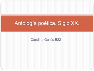 Carolina Gallés B22
Antología poética. Siglo XX.
 