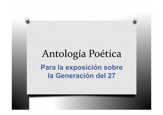 Antología Poética
Para la exposición sobre
  la Generación del 27
 