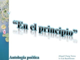 “En el principio” Antología poética Abigail Chang Torres 1r A de Bachillerato 