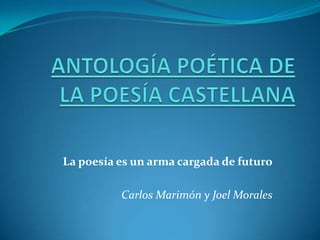 ANTOLOGÍA POÉTICA DE LA POESÍA CASTELLANA La poesía es un arma cargada de futuro Carlos Marimón y Joel Morales 