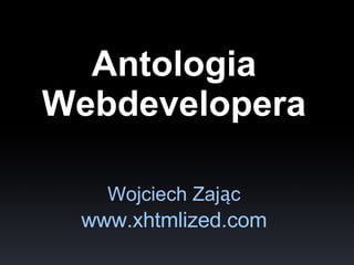 Antologia
Webdevelopera

   Wojciech Zając
 www.xhtmlized.com
 