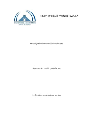 UNIVERSIDAD MUNDO MAYA

Antología de contabilidad financiera

Alumno: Andres Magaña Bravo

Lic: Tendencia de la información.

 