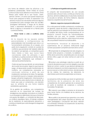 6. Participar en la gestión de la escuela
Elaborar, negociar un proyecto institucional
El conjunto del funcionamiento de una escuela
proviene del currículum real y contribuye a formar a los
alumnos, de forma deliberada o involuntaria. Gestionar
la escuela es siempre, de forma indirecta, disponer
espacios y experiencias de formación.
En su vida personal, familiar, profesional, un profesor es,
en general, capaz de formar y dirigir proyectos. ¿Por
qué las personas que trabajan en la misma institución
no podrías del mismo modo comprometerse en un
proyecto común? Porque las individualidades,
reunidas casi por azar, no pueden constituirse
fácilmente en actor colectivo, sobre todo en el campo
de una profesión todavía muy individualista.
Normalmente, favorecer el desarrollo y la
supervivencia de un proyecto institucional exige
actores que posean competencias fuera de lo común:
Comprender la ambigüedad de este progreso, la
tensión entre proyecto y mandato, la realidad y los
límites de la autonomía, aceptarlas pero a la vez seguir
siendo crítico, jugar con estas normas sin caer en la
trampa.
Construir unas estrategia colectiva a partir de un
conjunto de personas que no se han elegido y que sólo
tienen en común, a priori, lo que destaca del ejercicio
del mismo trabajo en una misma organización, es decir,
pocas cosas en un oficio de lo humano, donde la parte
de los valores, las creencias, las relaciones, la
afectividad, por lo tanto la subjetividad, es inmensa.
Los proyectos institucionales que duran en general son
testimonios de la presencia de estas dos
competencias. Sin duda la génesis de un proyecto es
en parte el resultado de conjeturas o contextos
favorables. Por ejemplo:
Un espacio que obliga a ponerse en el proyecto
para hacer frente a la realidad de los alumnos, las
familias, el barrio.
Una política de personal que garantice una cierta
homogeneidad del cuerpo docente en términos de
visión pedagógica, concepción del oficio, relación
con el trabajo, el tiempo, la cooperación, los alumnos,
los padres, la evaluación.
r
r
r
r
una forma de reflexión sobre las prácticas y los
problemas profesionales, tienen interés en luchar
contra la huida hacia delante en el activismo, tener
tiempo para hablar de lo que hacen, creen,
piensan, sienten, y no de lo que queda todavía por
hacer para preparar la fiesta, la exposición o la
semana musical. Son necesarias entonces algunas
competencias para navegar entre dos escollos:
protegerse demasiado, a riesgo de no decirse
nada, o exponerse demasiado, lo cual puede
llevar a algunos a encerarse en su tienda para
curarse las heridas.
En la mayoría de los equipos existen
personalidades o configuraciones de
personalidades más favorables que otras a un
funcionamiento armonioso. En un equipo, una
parte de la regulación consiste en suavizar los
conflictos que provienen del "eslabón débil de
la cadena"; por ejemplo, un compañero que le
tiene miedo a todo, que nunca hace
concesiones sobre los principios o que
manifiesta un perfeccionismo sin límites. Hay en
cada grupo mediadores que anticipan y
atenúan los enfrentamientos.
Cada vez que hay que decidir, se corre el riesgo
de no estar de acuerdo. Según lo que haya en
juego, el desacuerdo puede transformarse en
conflicto. Las competencias necesarias se
construyen entonces a partir de una
moderación centrada en la tarea. Por ejemplo,
es importante que en un equipo varias personas
tengan suficiente imaginación, informaciones y
conocimientos para reestructurar el debate de
modo que surja un compromiso, una decisión
que no enfrente de una forma violenta
perdedores y ganadores.
En la gestión de conflictos, una competencia
preciosa es la capacidad de romper las
amalgamas y las espirales, reconducir un conflicto
a una divergencia delimitada más que a fomentar
una guerra de religión, un combate de directores,
un conflicto ideológico típico. El trabajo cotidiano
de la mediación es esencialmente preventivo y
consiste en impedir que cada divergencia degenere
en conflicto.
Hacer frente a crisis o conflictos entre
personas
ReformaCurriculardeEducaciónBásica
Antología. Referentes de la RIEB, un marco para el fortalecimiento técnico de los profesionales de Educación Especial60
 