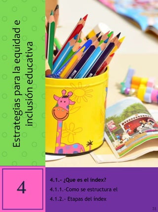 Estrategiasparalaequidade
inclusióneducativa
4 4.1.- ¿Que es el índex?
4.1.1.-Como se estructura el
4.1.2.- Etapas del índex
31
 