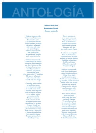 ANTOLOGÍALa muerte
110
Verde que te quiero verde.
Verde viento. Verdes ramas.
El barco sobre la mar
y el caballo en la montaña.
Con la sombra en la cintura
ella sueña en su baranda,
verde carne, pelo verde,
con ojos de fría plata.
Verde que te quiero verde.
Bajo la luna gitana,
las cosas la están mirando
y ella no puede mirarlas.
Verde que te quiero verde.
Grandes estrellas de escarcha,
vienen con el pez de sombra
que abre el camino del alba.
La higuera frota su viento
con la lija de sus ramas,
y el monte, gato garduño,
eriza sus pitas agrias.
¿Pero quién vendrá? ¿Y por dónde?
Ella sigue en su baranda,
verde carne, pelo verde,
soñando en la mar amarga.
--Compadre, quiero cambiar
mi caballo por su casa,
mi montura por su espejo,
mi cuchillo por su manta.
Compadre, vengo sangrando,
desde los puertos de Cabra.
--Si yo pudiera, mocito,
este trato se cerraba.
Pero yo ya no soy yo,
ni mi casa es ya mi casa.
--Compadre, quiero morir,
decentemente en mi cama.
De acero, si puede ser,
con las sábanas de holanda.
¿No ves la herida que tengo
desde el pecho a la garganta?
--Trescientas rosas morenas
lleva tu pechera blanca.
Tu sangre rezuma y huele
alrededor de tu faja.
Pero yo ya no soy yo,
ni mi casa es ya mi casa.
--Dejadme subir al menos
hasta las altas barandas,
¡dejadme subir!, dejadme
hasta las verdes barandas.
Barandales de la luna
por donde retumba el agua.
Ya suben los dos compadres
hacia las altas barandas.
Dejando un rastro de sangre.
Dejando un rastro de lágrimas.
Temblaban en los tejados
farolillos de hojalata.
Mil panderos de cristal
herían la madrugada.
Verde que te quiero verde,
verde viento, verdes ramas.
Los dos compadres subieron.
El largo viento dejaba
en la boca un raro gusto
de hiel, de menta y de albahaca.
--¡Compadre! ¿Dónde está, dime?
¿Dónde está tu niña amarga?
¡Cuántas veces te esperó!
¡Cuántas veces te esperara,
cara fresca, negro pelo,
en esta verde baranda!
Sobre el rostro del aljibe
se mecía la gitana.
Verde carne, pelo verde,
con ojos de fría plata.
Un carámbano de luna
la sostiene sobre el agua.
La noche se puso íntima
como una pequeña plaza.
Guardias civiles borrachos
en la puerta golpeaban.
Verde que te quiero verde,
verde viento, verdes ramas.
El barco sobre la mar.
Y el caballo en la montaña.
Federico García Lorca
Romancero Gitano
Romance sonámbulo
 