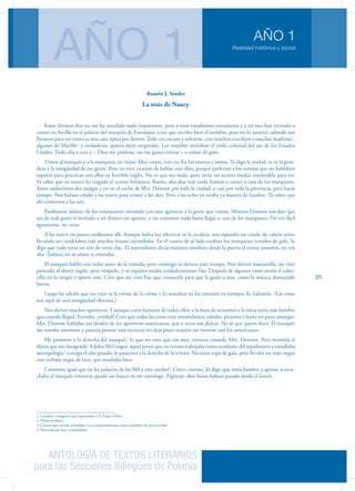 ANTOLOGÍA DE TEXTOS LITERARIOS
para las Secciones Bilingües de Polonia
Realidad histórica y social
AÑO 1
AÑO 1
25
Ramón J. Sénder
La tesis de Nancy
Estos últimos días no me ha sucedido nada importante, pero a siete estudiantes extranjeros y a mí nos han invitado a
comer en Sevilla en el palacio del marqués de Estoraque (creo que escribo bien el nombre, pero no lo juraría), adonde nos
llevaron para ver cómo es una casa típica por dentro. Todo era oscuro y solemne, con muchos crucifijos y muchas madonas1
,
algunas de Murillo2
y verdaderas, quiero decir originales. Los muebles imitaban el estilo colonial del sur de los Estados
Unidos. Todo olía a cera y – Dios me perdone, no me gusta criticar – a orines de gato.
Vimos al marqués y a la marquesa, ya viejos. Muy viejos, creo yo. En los setenta y tantos. Te digo la verdad, se ve la gran-
deza y la antigüedad de esa gente. Pero no tuve ocasión de hablar con ellos, porque preferían a los turistas que no hablaban
español para practicar con ellos su horrible inglés. No es que sea malo, pero tiene un acento insular intolerable para mí.
Ya sabes que yo nunca he tragado el acento británico. Bueno, dos días más tarde fuimos a comer a casa de los marqueses.
Antes anduvimos dos amigas y yo en el coche de Mrs. Dawson por toda la ciudad, y casi por toda la provincia, para hacer
tiempo. Nos habían citado a las nueve para comer a las diez. Pero a las ocho yo estaba ya muerta de hambre. Tú sabes que
ahí comemos a las seis.
Pasábamos delante de los restaurantes mirando con ojos agónicos a la gente que comía. Mistress Dawson nos dijo que
era de mal gusto ir invitada a un dinner sin apetito, y no comimos nada hasta llegar a casa de los marqueses. No era fácil
aguantarse, no creas.
A las nueve en punto estábamos allí. Aunque había luz eléctrica en la escalera, nos esperaba un criado de calzón corto
llevando un candelabro con muchos brazos encendidos. En el cuarto de al lado estaban los marqueses vestidos de gala. Te
digo que todo tenía un aire de veras chic. El mayordomo decía nuestros nombres desde la puerta al entrar nosotros, en voz
alta. Todavía no sé cómo se enteraba.
El marqués habló con todas antes de la comida, pero conmigo se detuvo más tiempo. Nos dieron manzanilla, un vino
parecido al sherry inglés, pero insípido, y ni siquiera estaba verdaderamente frío. Después de algunos vasos sentía el calor-
cillo en la sangre y quería más. Creo que ese vino hay que conocerlo para que le guste a una, como la música demasiado
buena.
Luego he sabido que ese vino es la crème de la crème y lo tomaban ya los tartesios en tiempos de Salomón. (Las cosas
son aquí de una antigüedad obscena.)
Nos dieron muchos aperitivos. Y aunque comí bastante de todos ellos, a la hora de sentarnos a la mesa tenía más hambre
que cuando llegué. Extraño, ¿verdad? Creo que todas las cosas eran estimulantes, saladas, picantes y hasta un poco amargas.
Mrs. Dawson hablaba con desdén de los aperitivos americanos, que a veces son dulces. No sé qué quería decir. El marqués
me miraba sonriente y parecía pensar: esta escocesa no deja pasar ocasión sin meterse con los americanos.
Me pusieron a la derecha del marqués, lo que no creo que era muy correcto estando Mrs. Dawson. Pero mentiría si
dijera que me desagradó. A John McGregor, aquel joven que en verano trabajaba como ayudante del sepulturero y estudiaba
antropología3
contigo el año pasado, le pusieron a la derecha de la señora. No tenía ropa de gala, pero llevaba un traje negro
con corbata negra de lazo, que resultaba bien.
Comimos igual que en los palacios de las Mil y una noches4
. Cinco courses. Ya digo que tenía hambre y apenas si escu-
chaba al marqués mientras quedó un hueco en mi estómago. Figúrate: diez horas habían pasado desde el lunch.
1. Cuadros o imágenes que representan a la Virgen María
2. Pintor sevillano
3. Ciencia que estudia al hombre y su comportamiento como miembro de una sociedad
4. Para expresar lujo y esplendidez
 
