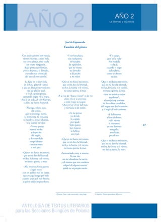 ANTOLOGÍA DE TEXTOS LITERARIOS
para las Secciones Bilingües de Polonia
La libertad y la justicia
AÑO 2
AÑO 2
67
Con diez cañones por banda,
viento en popa, a toda vela,
no corta el mar, sino vuela
un velero bergantín.
Bajel pirata que llaman,
por su bravura, el Temido,
en todo mar conocido
del uno al otro confín. 
La luna en el mar rïela,
en la lona gime el viento,
y alza en blando movimiento
olas de plata y azul;
y ve el capitán pirata,
cantando alegre en la popa,
Asia a un lado, al otro Europa,
y allá a su frente Stambul.
«Navega, velero mío,
sin temor,
que ni enemigo navío,
ni tormenta, ni bonanza
tu rumbo a torcer alcanza,
ni a sujetar tu valor.
»Veinte presas
hemos hecho
a despecho
del inglés,
y han rendido
sus pendones
cien naciones
a mis pies.
»Que es mi barco mi tesoro,
que es mi dios la libertad,
mi ley, la fuerza y el viento,
mi única patria, la mar.
»Allá muevan feroz guerra
ciegos reyes
por un palmo más de tierra;
que yo aquí tengo por mío
cuanto abarca el mar bravío,
a quien nadie impuso leyes.
»Y no hay playa,
sea cualquiera,
ni bandera
de esplendor,
que no sienta
mi derecho
y dé pecho
a mi valor.
»Que es mi barco mi tesoro,
que es mi dios la libertad,
mi ley, la fuerza y el viento,
mi única patria, la mar.
»A la voz de “¡barco viene!” es de ver
cómo vira y se previene
a todo trapo a escapar.
Que yo soy el rey del mar,
y mi furia es de temer.
»En las presas
yo divido
lo cogido
por igual.
Sólo quiero
por riqueza
la belleza
sin rival. 
»Que es mi barco mi tesoro,
que es mi dios la libertad,
mi ley, la fuerza y el viento,
mi única patria, la mar.
»Sentenciado estoy a muerte.
Yo me río;
no me abandone la suerte,
y al mismo que me condena
colgaré de alguna entena1
quizá en su propio navío.
1. Entena: Vara o palo encorvado y muy largo
»Y si caigo,
¿qué es la vida?
Por perdida
ya la di,
cuando el yugo
del esclavo,
como un bravo 
sacudí.
»Que es mi barco mi tesoro,
que es mi dios la libertad,
mi ley, la fuerza y el viento,
mi única patria, la mar.
»Son mi música mejor
aquilones2
,
el estrépito y temblor
de los cables sacudidos,
del negro mar los bramidos
y el rugir de mis cañones.
»Y del trueno
al son violento,
y del viento
al rebramar,
yo me duermo
sosegado,
arrullado
por el mar
»Que es mi barco mi tesoro,
que es mi dios la libertad,
mi ley, la fuerza y el viento,
mi única patria, la mar».
2. Aquilón: Viento procedente del norte.
José de Espronceda
Canción del pirata
 