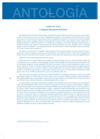 ANTOLOGÍALa ciudad
76
Leopoldo Alas, “Clarín”
La Regenta (Descripción de Vetusta)
Con Octubre muere en Vetusta el buen tiempo. Al mediar Noviembre suele lucir el sol una semana, pero como si fuera
ya otro sol, que tiene prisa y hace sus visitas de despedida preocupado con los preparativos del viaje del invierno. Puede
decirse que es una ironía de buen tiempo lo que se llama el veranillo de San Martín. Los vetustenses no se fían de aquellos
halagos de luz y calor y se abrigan y buscan su manera peculiar de pasar la vida a nado durante la estación odiosa que se
prolonga hasta fines de Abril próximamente. Son anfibios que se preparan a vivir debajo del agua la temporada que su
destino les condena a este elemento. Unos protestan todos los años haciéndose de nuevas y diciendo: «¡Pero ve usted qué
tiempo!». Otros, más filósofos, se consuelan pensando que a las muchas lluvias se debe la fertilidad y hermosura del suelo.
«O el cielo o el suelo, todo no puede ser».
Ana Ozores no era de los que se resignaban. Todos los años, al oír las campanas doblar tristemente el día de los Santos,
por la tarde, sentía una angustia nerviosa que encontraba pábulo1
en los objetos exteriores, y sobre todo en la perspectiva
ideal de un invierno, de otro invierno húmedo, monótono, interminable, que empezaba con el clamor de aquellos bronces.
Aquel año la tristeza había aparecido a la hora de siempre.
Estaba Ana sola en el comedor. Sobre la mesa quedaban la cafetera de estaño, la taza y la copa en que había tomado café
y anís don Víctor, que ya estaba en el Casino jugando al ajedrez. Sobre el platillo de la taza yacía medio puro apagado, cuya
ceniza formaba repugnante amasijo impregnado del café frío derramado. Todo esto miraba la Regenta con pena, como si
fuesen ruinas de un mundo. La insignificancia de aquellos objetos que contemplaba le partía el alma; se le figuraba que eran
símbolo del universo, que era así, ceniza, frialdad, un cigarro abandonado a la mitad por el hastío del fumador. Además,
pensaba en el marido incapaz de fumar un puro entero y de querer por entero a una mujer. Ella era también como aquel
cigarro, una cosa que no había servido para uno y que ya no podía servir para otro.
Todas estas locuras las pensaba, sin querer, con mucha formalidad. Las campanas comenzaron a sonar con la terrible
promesa de no callarse en toda la tarde ni en toda la noche. Ana se estremeció. Aquellos martillazos estaban destinados a
ella; aquella maldad impune, irresponsable, mecánica del bronce repercutiendo con tenacidad irritante, sin por qué ni para
qué, sólo por la razón universal de molestar, creíala descargada sobre su cabeza. [...]
Se asomó al balcón. Por la plaza pasaba todo el vecindario de la Encimada camino del cementerio, que estaba hacia el
Oeste, más allá del Espolón sobre un cerro. Llevaban los vetustenses los trajes de cristianar; criadas, nodrizas, soldados y
enjambres de chiquillos eran la mayoría de los transeúntes; hablaban a gritos, gesticulaban alegres; de fijo no pensaban en
los muertos. Niños y mujeres del pueblo pasaban también, cargados de coronas fúnebres baratas, de cirios flacos y otros
adornos de sepultura. De vez en cuando un lacayo de librea, un mozo de cordel atravesaban la plaza abrumados por el peso
de colosal corona de siemprevivas, de blandones como columnas, y catafalcos portátiles. Era el luto oficial de los ricos que
sin ánimo o tiempo para visitar a sus muertos les mandaban aquella especie de besa-la-mano. Las personas decentes no
llegaban al cementerio; las señoritas emperifolladas no tenían valor para entrar allí y se quedaban en el Espolón paseando,
luciendo los trapos y dejándose ver, como los demás días del año. Tampoco se acordaban de los difuntos; pero lo disimu-
laban; los trajes eran obscuros, las conversaciones menos estrepitosas que de costumbre, el gesto algo más compuesto... Se
paseaba en el Espolón como se está en una visita de duelo en los momentos en que no está delante ningún pariente cercano
del difunto. Reinaba una especie de discreta alegría contenida.
1. Aquello que sirve para mantener la existencia de algunas cosas o acciones.
 