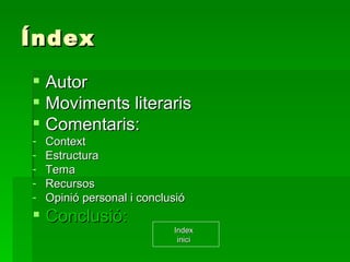 Índex Autor Moviments literaris Comentaris: Context Estructura Tema Recursos Opinió personal i conclusió Conclusió:  Index inici 
