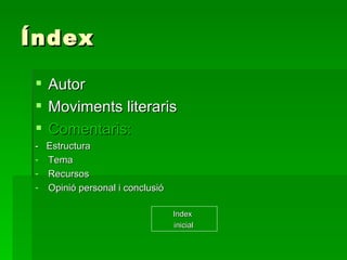 Índex Autor Moviments literaris Comentaris: -  Estructura Tema Recursos Opinió personal i conclusió Index  inicial 