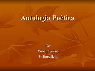 Antologia Poètica De:  Rubén Pascual 1r Batxillerat 