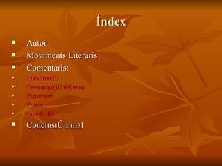 Índex Autor Moviments Literaris  Comentaris: Localització Determinació del tema Estructura Forma Conclusió Conclusió Final 