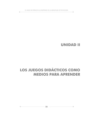 EL JUEGO DE PAPELES EN LA ENSEÑANZA DE LA ASIGNATURA DE TECNOLOGÍA
25
UNIDAD II
LOS JUEGOS DIDÁCTICOS COMO
MEDIOS PARA APRENDER
 