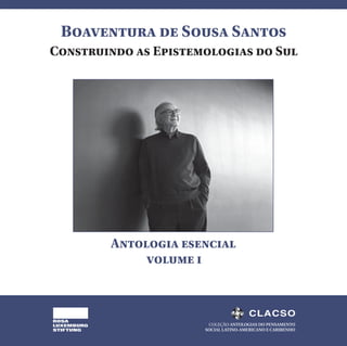 Boaventura de Sousa Santos
Antologia esencial
Construindo as Epistemologias do Sul
volume i
COLEÇÃO ANTOLOGIAS DO PENSAMENTO
SOCIAL LATINO-AMERICANO E CARIBENHO
ROSA
LUXEMBURG
STIFTUNG
 