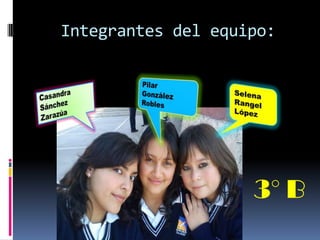 Integrantes del equipo:




                    3° B
 