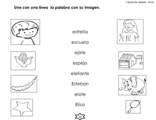 Une con una línea la palabra con su imagen.
estrella
escuela
ejote
espejo
elefante
Esteban
elote
Elisa
RELACIÓN IMAGEN- TEXTO.
23
 