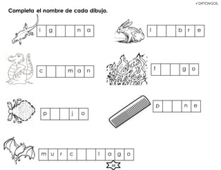 DIPTONGOS.
Completa el nombre de cada dibujo.
m u r c l a g o
p n e
f g o
l b r e
i g n a
c m a n
p j o
44
 