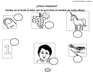 51
¿Cómo empiezan?
 RELACIÓN SONORO – GRÁFICA.
Escribe en el óvalo la letra con la que inicia el nombre de cada dibujo.
 