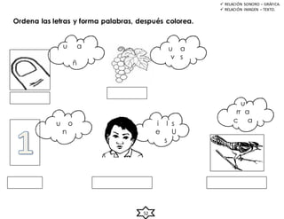 Ordena las letras y forma palabras, después colorea.
u a
ñ
u a
v s
u o
n
i l s
e U
s
52
 RELACIÓN SONORO – GRÁFICA.
 RELACIÓN IMAGEN – TEXTO.
u
rr a
c a
 