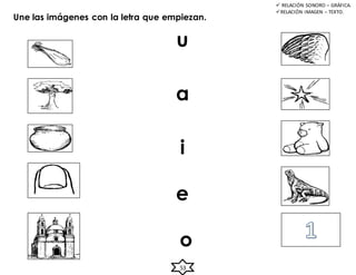 u
a
i
e
o
53
 RELACIÓN SONORO – GRÁFICA.
RELACIÓN IMAGEN – TEXTO.
Une las imágenes con la letra que empiezan.
 