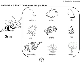  PALABRAS QUE INICIAN IGUAL.
Encierra las palabras que comienzan igual que:
abejita
antena ala
flor
nube
armadillo
araña
árbol
sol
telaraña
14
 