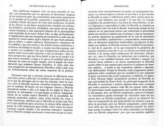 20                  LAS PREGUNTAS   DE LA VIDA                                                INTRODUCCIÓN                         21

            Aún podríamos imaginar otra vía para entender el cua-         cimiento tiene necesariamente un sujeto, un protagonista hu-
       dro, una perspectiva que no ignorase ni descartase ninguna         mano. La ciencia aspira a conocer lo que hay y 10 que sucede;
       de las antenores pero que pretendiera abarcarlas juntamente        la filosofía se pone a reflexionar sobre cómo cuenta para no-
       en l~ medida de 10 posible, aspirando a comprenderlo en su         sotros 10 que sabemos que sucede y 10 que hay. La ciencia
       totalzdad ...I?esde este punto de vista más ambicioso, El jardín   multiplica las perspectivas y las áreas de conocimiento, es de-
       de las delzczas es un objeto material pero también un testimo-     cir fragmenta y especializa el saber; la filosofía se empeña en
       nio histórico, una lección mitológica, una sátira de las ambi-     relacionarlo todo con todo 10 demás, intentando enmarcar los
       ciones humanas y una expresión plástica de la personalidad         saberes en un panorama teórico que sobrevuele la diversidad
      má~ re.c?nd~ta de su autor. Sobre todo, es algo profundamen-        desde esa aventura unitaria que es pensar, o sea ser humanos.
      te significatívo que nos interpela personalmente a cada uno de      La ciencia desmonta las apariencias de 10 real en elementos
      quienes 10 vemos tantos siglos después de que fuera pintado         teóricos invisibles, ondulatorios o corpusculares, matematiza-
      que se refiere a cuanto sabemos, fantaseamos o deseamos de          bles, en elementos abstractos inadvertidos; sin ignorar ni des-
      la realidad y que nos remite a las demás formas simbólicas o        deñar ese análisis, la filosofía rescata la realidad humanamen-
      artísticas de habitar el mundo, a cuanto nos hace pensar, reír      te vital de lo aparente, en la que transcurre la peripecia de
     o cantar, a la condición vital que compartimos todos los hu-         nuestra existencia concreta (v. gr.: la ciencia nos revela que los
     manos tanto vivos como muertos o aún no nacidos ... Esta úl-         árboles y las mesas están compuestos de electrones, neutro-
     tima perspectiva, que nos lleva desde 10 que es el cuadro a lo       nes, etc., pero la filosofía, sin minimizar esa revelación, nos
     que somos nosotros, y luego a 10 que es la realidad toda para        devuelve a una realidad humana entre árboles y mesas). La
     reto~~r de nuevo al cuadro mismo, será el ángulo de consi-           ciencia busca saberes y no meras suposiciones; la filosofía
     deración qu~ podemos llamar filosófico. Y, claro está, hay           quiere saber 10 que supone para nosotros el conjunto de nues-
     una perspectIva de entendimiento filosófico sobre cada cosa          tros saberes ... ¡y hasta si son verdaderos saberes o ignoran-
     no exclusivamente sobre las obras maestras de la pintura:            cias disfrazadas! Porque la filosofía suele preguntarse princi-
                                                                          palmente sobre cuestiones que los científicos (y por supuesto
         Volvamos otra vez a intentar precisar la diferencia esen-        la gente corriente) dan ya por supuestas o evidentes. Lo apun-
     cial entre ciencia y filosofía. Lo primero que salta a la vista no   ta bien Thomas Nagel, actualmente profesor de filosofía en
     e~ lo que las distingue sino 10 que las asemeja: tanto la cien-      una universidad de Nueva York: «La principal ocupación de la
     cia como la filosofía intentan contestar preguntas suscitadas        filosofía es cuestionar y aclarar algunas ideas muy comunes
    por l~ realida~. De hecho, en sus orígenes, ciencia y filosofía       que todos nosotros usamos cada día sin pensar sobre ellas.
    est~v~eron umdas y sólo a 10 largo de los siglos la física, la        Un historiador puede preguntarse qué sucedió en tal momen-
    química, la astronomía o la psicología se fueron independi-           to del pasado, pero un filósofo preguntará: ¿qué es el tiempo?
    zando de su común matriz filosófica. En la actualidad las             Un matemático puede investigar las relaciones entre los nú-
    ci,encias p~etenden. explicar cómo están hechas las cos~s y           meros pero un filósofo preguntará: ¿qué es un número? Un
    como funcionan, rmentras que la filosofía se centra más bien          físico se preguntará de qué están hechos los átomos o qué ex-
    en 10 que significan para nosotros; la ciencia debe adoptar el        plica la gravedad, pero un filósofo preguntará: ¿cómo pode-
    p~nto de vista impersonal para hablar sobre todos los temas           mos saber que hay algo fuera de nuestras mentes? Un psicó-
    (¡mcluso cuando estudia a las personas misrnasl), mientras            logo puede investigar cómo los niños aprenden un lenguaje,
    que la filosofía siempre permanece consciente de que el cono-         pero un filósofo preguntará: ¿por qué una palabra significa




}
 