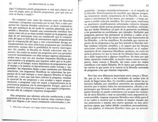 22                       LAS PREGUNTAS       DE LA VIDA
                                                                                                        INTRODUCCIÓN                         23
  algo? Cualquiera puede preguntarse si está mal colarse en el                ponderlas -siempre insatisfactoria:n:ente- es el empeño de
  cine sin pagar, pero un filósofo preguntará: ¿por qué una ac-               la filosofía. Históricamente ha sucedido que algunas pregun-
  ción es buena o rnala?»!
                                                                              tas empezaron siendo competencia de la filosofía -la natu-
                                                                              raleza y movimiento de los astros, por ejemplo- y luego pa-
       En cualquier caso, tanto las ciencias como las filosofías              saron a recibir solución científica. En otros casos, cuestiones
   contestan a preguntas suscitadas por lo real. Pero a tales pre-            en apariencia científicamente solventadas volvieron después
   guntas las ciencias brindan soluciones, es decir, contestacio-             a ser tratadas desde nuevas perspectivas científicas, estimula-
   nes que satisfacen de tal modo la cuestión planteada que la                das por dudas filosóficas (el paso de la geometría euclidiana
   anulan y disuelven. Cuando una contestación científica fun-                a las geometrías no euclidianas, por ejemplo). Deslindar qué
   ciona como tal ya no tiene sentido insistir en la pregunta, que            preguntas parecen hoy pertenecer al primero y cuáles al se-
   deja de ser interesante (una vez establecido que la composi-               gundo grupo es una de las tareas críticas más impo~antes de
  ción del agua es H 20 deja de interesarnos seguir preguntando               los filósofos... y de los científicos. Es probable que CIertos as-
  por la composición del agua y este conocimiento deroga au-                  pectos de las preguntas a las que hoy atiende la filosofía reci-
  tomáticamente las otras soluciones propuestas por científicos               ban mañana solución científica, y es seguro que las futuras
  anteriores, aunque abre la posibilidad de nuevos interrogan-                soluciones científicas ayudarán decisivamente en el replan-
  tes). En cambio, la filosofía no brinda soluciones sino res-                teamiento de las respuestas filosóficas venideras, así como no
 puestas, las cuales no anulan las preguntas pero nos permiten                sería la primera vez que la tarea de los filósofos haya orienta-
 convivir racionalmente con ellas aunque sigamos planteándo-                  do o dado inspiración a algunos científicos. No tiene por qué
 noslas una y otra vez: por muchas respuestas filosóficas que                 haber oposición irreductible, ni mucho menos mutuo menos-
.conozcamos a la pregunta que inquiere sobre qué es la justi-                 precio, entre ciencia y filosofía, tal como creen los malos
 cia o qué es el tiempo, nunca dejaremos de preguntarnos por                  científicos y los malos filósofos. De 10 único que podemos es-
 el tiempo o la justicia ni descartaremos como ociosas o «su-                 tar ciertos es que jamás ni la ciencia ni la filosofía carecerán
 peradas» las respuestas dadas a esas cuestiones por filósofos                de preguntas a las que intentar responder ...
 anteriores. Las respuestas filosóficas no solucionan las pre-
 guntas de lo real (aunque a veces algunos filósofos lo hayan                     Pero hay otra diferencia importante entre ciencia y filoso-
 creído así...) sino que más bien cultivan la pregunta, resaltan              fía, que ya no se refiere a los resultados de ambas sino al
10 esencial de ese preguntar y nos ayudan a seguir pregun-                    modo de llegar hasta ellos. Un científico puede utilizar las so-
tándonos, a preguntar cada vez mejor, a humanizarnos en la                    luciones halladas por científicos anteriores sin necesidad de
convivencia perpetua con la interrogación. Porque, ¿qué es el                 recorrer por sí mismo todos los razonamientos, cálculos y ex-
hombre sino el animal que pregunta y que seguirá preguntan-                   perimentos que llevaron a descubrirlas; pero cuando alguien
do más allá de cualquier respuesta imaginable?
                                                                              quiere filosofar no puede contentars~ con aceptar las respu~s-
                                                                              tas de otros filósofos o citar su autondad como argumento In-
    Hay preguntas que admiten solución satisfactoria y tales                  controvertible: ninguna respuesta filosófica sera válida para él
preguntas son las que se hace la ciencia; otras creemos impo-                 si no vuelve a recorrer por sí mismo el camino trazado por
sible que lleguen a ser nunca totalmente solucionadas y res-                  sus antecesores o intenta otro nuevo apoyado en esas pers-
                                                                              pectivas ajenas que habrá debido considerar personalmente.
   3. What does it all mean>, de T. Nagel, Oxford University Press, Oxford.   En una palabra, el itinerario filosófico tiene que ser pensado
 