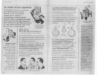 Filoso.fía
                                                                                                                                                Introduccián




  EL PODER DE LOS EXPERTOS                                                                .LA TRASCENDENCIA DE LAS
  * Podríamos decir que la creenci                                                         PREGUNTAS COTIDIANAS
 más signi1'icativa del mundo                                                              *  Afortunadamente, casi todos creemos
 moderno es que los expertos,                                                              que nuestras preguntas cotidianas son
 armados con su arsenal de                                                                 importantes, al menos para nosotros.
 conocimientos técnicos, pueden                                                            EN OCASIONES, ADQUIEREN UNA ENVERGADURA
 resolver todos los grandes problemas                                                      Y UNA TRASCENDENCIA TALES QUE PARECEN
 de la vida. Esta fe,   001110 cualquier                                                   Ai'J"UIAR POR COMPLETO CUALQUIER OTRA              el sentido común
                                                                                                                                                arx:ojllxá luz
 otra, pertenece a una casta sacerdotal                                                    CUESTIÓN.
 y, comosucede con todas, ésta tiene                                ¿se derretirá
 un credo que le sirve de base.                                  el hielo polar con
                                                                  el calentamiento
                                                                    de la Tierra?

                                   MÁS ALLÁ                                                                                                TECNOCRACIA
                                   DE LOS. TECNÓCRATl                            S                                                         StJcie acles
                                                                                                                                           gohernadas por
                                                                                                             ¿qué es
                                                                                                                                           récntcos     y .
                                   * Los sumos sacerdotes de la modernidad                                 el.tiempo?
                                                                                                                                           administradores
                                    creen que las únicas preguntas trascendentales                                                         TECNócRATAs
                                    de la vida humana son las técnicas. Por eso se         *   A veces, después de preguntarnos            Poderosos técnicos
                                   les suele llamar «tecnó raras».                         qué hora es, sé nos puede ocurrir la            y adminé.·úadores

       Juegos de poder             *    Este tipo de personas considera que la            preguma {(¿Qué es el tiempo?>;. O bien,          altamente cualificados
                                                                                                                                           responsables de
                                   mayoría de las prelruntas cotidianas on                 tras decidir que deberíamos ir a ver a
   Numerosos         sociólogos                                                                                                            tornar las decisiones
                                   tan mundanas y triviales que no vale la                nuestra madre, podríamos pre ntarnos             importantes de las
afirman que las sociedades
                                   pena examinarlas detenidamente y sólo              1   {{¿Quévida e e "él evar?». EsTAS                 sociedades modernas
 modernas    son sociedades.
      de información      en las   se interesa por aquellas cuestiones                i   PREGU¡"fA PARECEN CASI BÁSICAS. Son las          SENTIDO COMúN
      que el poder político        cotidianas que son lo bastant co 1Pl.EIA5              preguntas fllndamentales de la vida cotidiana.   Conoctmrentc
                                                                                                                                           «cotídlanoe  sobre
   corresponde       a aquellos    E lNSTRUC11VAS COMO PARA CONVElmR5E           EN       Está claro que no se trata de pregumns
que poseen los suficientes                                                                                                                 nosotros mismos
                                   PREGUNTAS TÉCNTCAS.                                    técnicas, ya que por mucho datos que
      recursos económicos                                                                                                                  y sobre' nuestro
                                                                                          rengamos para hallar una respuesta, no           entorno
        e intelectuales     para
        hacer uso de dicha
                                                                                          lograremos encon rrarla.                         PREGUNTAS
   lnformactorr.      Son, por                                                            *    De hecho, nos hemos planteado               COTIDIANAS
       lo tanto, so íedades                                                               U 'A PREGUNTA R.:DlCUvfENTE DISTINTA,          Preguntas     que surgen
                                                                                                                                           de la vida liiaría y    S~
           preocupadas por                                                                que se saje del ámbito técnico del
        cuestiones     técnica .                                                                                                           pueden responder
                                                                                          tecnócrata y requiere un planteamiento           uttlízando    el sentid.,
   donde el poder está en
                                                                                          inusual para obtener una re'puesta               común
   manos dc los expertos.
                                        e~perto~:   ¿tienen   siempre   razón?            satisfactoria.

                                                                                                                                                                       13
 