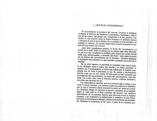 1. ¿QUE ES EL CONOCIMIENTO?


      El conocimiento es producto del conocer. Conocer es averiguar,
 mediante el ejercicio del intelecto, la naturaleza, cualidades y relaoio-
 nes de las cosas y del propio ser; comprende, a la vez, percibir y en-
 tender; es una relación entre la mente humana y el ambiente natural
 y psíquico en que el ser se debate. Si no existiera la vida biológica, no
 existiría el conocer. Un mundo desprovisto de seres pensantes no ne-
 cesitaría una teoría del conocer.
       ¿Qué debe considerarse primero, la teoría del conocimiento o la
  teoría de 10 real? Wah1 (1) piensa que en primer lugar debe dilucidar.
  se qué es 10 que constituye la realidad; pero acepta que ambas teorías
 están muy entrecruzadas, y recuerda que Kant -para quien la teoría "
 de los límites del conocimiento era 10 primario-- necesitó distinguir
 el fenómeno del noúmeno, 10 que equivale a postular una teoría de la
 realidad.
      En un nivel ingenuo, 10 percibido se considera como real; la men-
  te no distingue entre el sujeto que percibe y el objeto percibido. A
  medida que el pensami~nto se toma más sofisticado, el hombre com-
  prende que no todo 10 percibido es real. En sueños y alucinaciones
 percibe cosas que no son ciertas. De este modo se hace necesaria una
 investigación del conocimiento. La teoría del conocimiento, como tal,
 surge con Locke. Pero toda la filosofía anterior contiene meditacio-
 nes sobre esta facultad del ser.
      Los presocráticos asumían' que en el universo rige el orden, y que
 entre la mente humana y el universo existe una relación de similitud;
 por la cual el intelecto puede descubrir la razón, del orden en el mun-
 do. Heráclito dirigió su atención al aspecto cambiante de la realidad;
 según él, todo está en el flujo constante' del devenir. Los eleáticos
desconfiaron de los sentidos físicos; para ellos sólo es real la realidad
pensada, y así postularon la unidad entre 10 pensado y 10 real. Sócra-
tes buscó, en los primeros diálogos, definiciones perfectas que permitie-
ran distinguir la naturaleza de las cosas. A pesar de su constante pes-
 