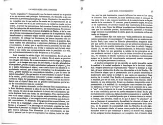 16                    LA NATURALEZA      DEL CONOCER
                                                                                                       ¿QUE ES EL CONOCIMIENTO?                            17
   "sueño dogmático". Comprendió que la ciencia natural no es posible
                                                                                     tos, aun los más inanimados, cuando influyen los unos en los otros,
   si no se reconoce este principio fundamental. Su filosofía es su con.
                                                                                     se conocen. Para Alexander, la única diferencia entre el conocer de
   testación al problema planteado por Hume. Contrario a los empíricos,
                                                                                     los seres vivos y este conocer implícito de la materia inerte es la pre-
   no considera que lo que está en la mente sea la reproducción de las
                                                                                     sencia de la conciencia. El conocer, para el pensador inglés, es un ca.
   cosas tal como son en sí; en cierto modo, la verdad es creada por no.
                                                                                    so de copresencia. Se produce cuando hay copresencia de la concien-
  sotros. Al poner las percepciones bajo nuestras formas de intuición y
                                                                                    cia y de la cosa. Como las últimas investigaciones biológicas demues-
  bajo las categorías del entendimiento, las transformamos. No conoce-
                                                                                    tran que los animales pueden, limitadamente, aprender y recordar,
  mos jamás el mundo real, el mundo inteligible de Platón el de la cosa-
       »                                                    ,                       surge entonces la posibilidad de cierto grado de conciencia en los ani-
   en-SI;lo que conocemos es el mundo aparente de la experiencia diaria,            males no humanos.
  transformado y ordenado según nuestra peculiar manera de captarlo
                                                                                         Etienne Gilson dijo con razón que "toda justificación del conoci-
 y asociarlo. Al ordenar los fenómenos, les hemos impuesto una co-                  miento presupone el conocimiento". Es posible que no exista una so-
 rrespondencia entre ellos y nuestro espíritu. Frente a la posición kan.            lución final y que, como los filósofos presocráticos, tengamos siem-
 tiana existen tres alternativas o soluciones distintas al problema del             pre que partir de unos supuestos que, por ser primeros principios, es-
 conocimiento. A saber, que el espíritu crea lo percibido (la tesis kan-            tán fuera de toda posible derivación. Como bien lo señaló Ortega y
 tiana), o que la percepción nos revela lo existente real (la tesis empi-           Gasset (3), en esto reside, fundamentalmente, la deducción trascen-
 rista), o que existe una correspondencia entre lo percibido y lo real,            dental de Kant. Lo que garantiza la validez de los principios no es
 que es fundamentalmente la tesis de Spinoza y de Leibniz.                         una evidencia racional o lógica, sino la íntima intuición de su necesi-
       Kant investigó la validez lógica del conocimiento. En el acto del           dad. No obstante, el estudio cuidadoso de las distintas cuestiones que
   conocer se enfrentan el sujeto y el objeto. En el sujeto se produce             surgen en la teoría del conocimiento enriquecerá nuestra compren.
   una imagen del objeto. Es en este momento cuando surge la pregunta              sión de múltiples problemas filosóficos.
   crucial: ¿es la imagen una copia fiel del objeto, o ha sido alterada por              A muchos pensadores les ha parecido un sueño imposible captar
  el recipiente? ¿Puede el sujeto aprehender·realmente el objeto? ¿Aca.            la realidad o la verdad mediante el despliegue de la facultad intelec-
  so el sujeto determina el objeto, como creía Kant? En adición al co-             tual. Bergson pensaba que el pensamiento "diseca" y destruye la reali-
  nocimiento racional, que se basa en conceptos y es de naturaleza me-             dad, al hacer abstracción de ella; una idea similar es la de Bradley. Es-
,diata, ¿existe también un conocimiento intuitivo, y por lo tanto de              tos filósofos alegan que el pensamiento por su propia naturaleza es
  índole inmediata? ¿En qué sentido el conocimiento es cierto? Si exís-           inadecuado para captar la verdad: lo que capta son aspectos y frag-
  te la verdad, ¿cómo podemos conocerla? ¿Acaso consiste en la con.               mentos de la verdad. Para Bradley el pensamiento es de relaciones, y
 cordancia lógica del pensamiento consigo mismo, y no en su concor-               la realidad, por ser un todo, no es de relaciones. Toda relación, estric-
 dancia con el objeto? Estos son los grandes interrogantes que la teo-'           tamente, es una abstracción. Existe un dualismo insuperable entre el
 ría del conocimiento trata de contestar.                                         pensamiento y la realidad (4): en cualquier cosa coexisten dos aspec-
      El gran progreso alcanzado por las Ciencias físico·matemáticas en           tos distintos, el "eso" y el "qué". El "qué" es el contenido de la cosa;
 la Edad Moderna alimentó la idea de que la filosofía podía ser tamo              el "eso" es la existencia de la cosa. La existencia, Bradley mantiene,
 bién ciencia. Al calor de esta tendencia la teoría del conocimiento pa-          no es una cualidad y por eso no puede resumirse en ideas: de ahí que
recía desviarse hacia una forma de psicologismo. Pero ciertos proble-             inevitablemente exista una distancia entre pensamiento y realidad. Ni
mas en el campo mismo de las ciencias experimentales han afectado                 el pensamiento ni la realidad pueden por sí mismos darnos la verdad;
su status gnoseológico, y han surgido nuevos problemas para la teoría         .
                                                                              r
                                                                                  la verdad, para Bradley, reside en lo que él llamó "lo absoluto", en
del c0n.0cimiento. El desarrollo de las geometrías no-euclidianas y de            que se fusionan el pensamiento, la realidad, la voluntad, el deseo y la
l~ teona de la relatividad, ¿cómo afecta la concepción kantiana del               sensación. Su teoría, como todas las demás concepciones de lo abso-
tiempo y el espaci?? Y la psicología de la Gestalt, ¿cambia las viejas            luto, no ha gozado de popularidad entre los filósofos de este siglo.
Ideas sobre el percibir? Al amparo de estos nuevos problemas han sur-             Pero es interesante citarla, al menos como prueba de que en la incer-
gido nuevos enfoques. Para Alexander (2) el conocimiento es más                   tidumbre sobre lo que constituye el saber y el mundo real, ninguna
vasto y general que lo que se ha pensado; los objetos, todos los obje-            de las antiguas teorías desaparece por completo. Así, el mundo ideal
 