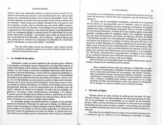 18                          FILOSOFÍA.MÍNIMA
                                                                                                           EL CONOCIMIENTO
                                                                                                                                                           19
mático, hace una valoración estética o emite un juicio moral. No te-
nemos una razón para razonar y otra facultad para creer. Es la raz~n           se convierte en cosmogonía, es decir, en explicacióm mítica de la gé-
                                                                               nesis del universo a partir del Caos originario, que fue el primero en
quien cree, justamente porque creer le parece razona~le. Creer: afir-·         aparecer.
ma San Agustín, no es otra cosa que pensar con la razon y asentir con
la voluntad. «Todo el que cree, piensa. Porque la fe, si lo que se cree              Es claro que la mentalidad mitológica, centrada en el capricho
no se piensa, es nula.» Así se entiende que una razón débil. o pere~o-          de los dioses, es incompatible con la científica, pues la ciencia se
sa no favorece la fe. Al contrario, corre peligro de ser reducida a mito        constituye sobre el hallazgo de leyes naturales constantes, de regula-
o superstición. Por lo mismo, una razón que ignore laprofundidad?e              ridades que rigen el dinamismo universal. Pero, si el mito es ficticio
la fe, no conseguirá dirigir la mirada hacia la radicalidad de la eXIS-         en sus recursos literarios, el fondo de lo que explica aspira a desvelar
tencia. De nuevo es Pascal-un hombre que ocupa un puesto de ho-                 grandes verdades sobre la realidad entera y la condición humana.
nor en la historia de la filosofía y de la ciencia- quien asegura que          Así, los mitos de Prorneteo, de Cronos, de Narciso, de Eros, de Sísifo
una razón que no reconoce la existencia de infinidad de cuestiones              o de Pandora pueden ser esencialmente verdaderos. Los presocráti-
que la sobrepasan, es una razón débil. Y también:                              cos fueron los primeros en separar la forma literaria del mito y su
                                                                               fondo de verdad. Después, los sofistas admitieron la narración mito-
          Hay que saber dudar cuando sea necesario, tener certeza cuando       lógica como envoltura de la verdad filosófica. En la misma línea, Pla-
      sea necesario, someterse cuando sea necesario. Quien no hace esto no     tón consideró el mito como un modo literario de expresar ciertas ver-
      entiende la fuerza de la razón.                                          dades que escapan inevitablemente al razonamiento y a la experien-
                                                                               cia. De hecho, consideramos esencialmente verdaderos los análisis
                                                                              de la condición humana que el filósofo ateniense lleva a cabo en los
3. La verdad de los mitos                                                     bellísimos mitos de la caverna y del carro alado.
                                                                                    Pierre Grimal, en la introducción a su célebre Diccionario de mi-
      Llamamos «mito» al relato fantástico de sucesos qué se refieren         tología, resume así la enseñanza de los mitos:
 a un pasado o a un futuro remoto eimprecíso: el origen del cosmos, el
 origen del hombre y de los dioses, el destino del ho~bre despué~ de la               Hoy se admite de buen grado que expresan, ocultándolas con ma-
 muerte, etc. En Grecia, a través de complejas relaciones entre dioses,           yor o menor transparencia, realidades de diverso orden, inseparables
hombres y fuerzas del destino, el mito ofrecía respuestas globale~ so-            de las estructuras profundas de la sociedad y del espíritu humano.
bre la condición humana y el cosmos én su conjunto. La mentahdad                  Bajo sus distintas formas, encarnarían impulsos esenciales y secretas
mitológica personifica las fuerzas naturales (torme~tas, vi.entos, fue-           aspiraciones. Contendrían, por ejemplo, lecciones políticas, adverten-
                                                                                  cias y consejos, inteligibles para quienes sepan leerlos en su verdad
go, etc.) en divinidades cuya presencia y poder se deja sentír constan-
                                                                                  profunda. En ellos encontraríamos, en fin, una especie de radiografía
temente en el curso de los acontecimientos: Zeus lanza rayos y true-
                                                                                  de los antiguos (o eternos) estadios de la condición humana.
nos desde las alturas del Olimpo, el tridente de Poseidón provoca las
tempestades marinas, el sol es transportado por el dora?o carro de
Apolo. Además, la vida de los hombres, la su~rte de las clUdad~s, las        4. Del mito allogos
guerras y las paces, están estrechamente VInculadas a los dioses.
Y,puesto que la voluntad de los dioses es libre y caprichosa, los fe~ó-
menos naturales y también la historia de cada persona y de las SOCIe-             Veamos ahora en qué consiste la explicación racional. El paso
dades humanas son en gran medida imprevisibles.                              del mito allogos, como tradicionalmente ha sido denominado el trán-
     La mitología griega está perfectamente recogida en los. gran?es         sito de la mitología a la racionalidad, es un mérito de los filósofos
poemas de Homero y Hesíodo. Se sabe que la Iliada ~ l~ O~lsea. ~Jer-         griegos. Ellos son los primeros en sustituir el azar por la necesidad,
cieron entre los griegos un influjo análogo al que la Biblia ejerció en-     intuyendo que las cosas suceden cuando y como tienen que suceder:
tre los judíos, al no haber en Grecia textos sagrados. La Teogonía de        una sencilla intuición que está en los cimientos de toda la cultura oc-
                                                                             cidental.
Hesíodo cuenta el nacimiento de todos los dioses. Y, puesto que mu-
chos dioses personifican partes y fenómenos del cosmos, la teogonía              Esta idea de necesidad tiene su origen en la misma permanencia
                                                                             y constancia que se observa en los fenómenos naturales: el agua
 