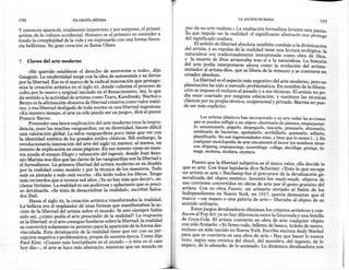 194                         FILOsoFíA MÍNIMA                                                                LA ACCIÓN HUMANA
                                                                                                                                                         195
y entonces apareció, totalmente imprevisto y por sorpresa, el primer            paz da un arte realista.» La exaltación formalista levanta una
artista de la cultura occidental. Homero es el primero en entender a            lla q~e ~n:pide ver la realidad: el significante abstracto nos p~a~ta-
fondo la complejidad de la vida yen expresarla con una forma litera-            del significado realista.                                          o ege
ria bellísima. Su gran creación se llama Ulises.                                     El.anhelo de libertad absoluta también condujo a la divinización
                                                                                del artista, y su rep~~a de la realidad tiene una lectura teológica: la
                                                                               naturaleza era tradiCIOnalmente interpretada como obra de D'
7.    Claves del arte moderno                                                  y la muerte de Dios arrastraba tras sí a la naturaleza. La hist~~S,
                                                                               ?el. arte podía, interpretarse ahora como la evolución del artista~
     «He querido establecer el derecho de atreverme a todo», dijo              imitador al artista-dios, que se libera de la mímesis y se convierte en
Gauguin. La modernidad surge con la idea de autonomía y su fervor              creador absoluto.
por la libertad. Ése es el marco de la radical innovación que protago-               La li,~ertad ~s el aspecto más sugestivo del arte moderno, pero su
niza la creación artística en el siglo xx, donde culmina el proceso de         plasrnación ha SIdo a menudo problemática. En nombre de la libera-
culto por lo nuevo y original iniciado en el Renacimiento. Así, lo que         c~on se Impuso el rechaz~ al pasado y a sus técnicas. El artista no po-
da sentido a la actividad de artistas como Tzara, Kandinsky, Warhol o          dI~ ~star coartado ~or, m~guna educación, y sustituye las técnicas
Beuys es la afirmación obsesiva de libertad creativa como valor máxi-          clásicas ~or su ~r?pIa tecmca, unipersonal y privada. Marina no pue-
mo, y esa libertad desligada de toda norma es una libertad ingeniosa:          de ser mas explícito:
«En nuestro tiempo, el arteya sólo puede ser un juego», dirá el pintor
Francis Bacon.                                                                          Los artistas, plásticos han incorporado a su arte todas las acciones
     Pretender una breve explicación del arte moderno roza la impru-                que se pueden infligir a un objeto: chorrearlo de pintura, empaquetar-
dencia, pues las muchas vanguardias, en su diversidad, hacen difícil                lo, amontonarlo, pegarlo, despegarlo, rascarlo, prensarlo, ahumarlo
una valoración global. La selva vanguardista poco tiene que ver con                 sem~r~rlo de bacte~as, a~u~alarlo, acribillarlo, quemarlo, sellarlo:
la identidad estética de los grandes estilos clásicos. Siñ embargo, la              plastifícarlo. ~o son ~ngemosIdades mías, y bien que lo siento [...). En
revolucionaria innovación del arte del siglo xx merece, al menos, un                cualqu~er encíclopedía de arte encontrará el lector los nombres técni-
intento de explicación en estas páginas. En ese intento viene en nues-              cos: dnpp~ng, emp~quetage, assemblage, collage, decollage, gratage, fu-
                                                                                    mage, etcetera, etcetera, etcétera.
tra ayuda el ensayo Elogio y refutación del ingenio, donde José Anto-
nio Marina nos dice que las claves de las vanguardias son la libertad y
el formalismo. La primera libertad del artista moderno es su desdén                  Puesto que la libertad subjetiva es el único valor, ella decide lo
por la realidad como modelo y por la técnica de los maestros. Todo             que es. arte. Con frase lapidaria dice Schwiter: «Todo lo que escupe
está ya pintado y todo está escrito. «He leído todos los libros. Tengo         un a~Ista es arte.)~ Duchamp fue el precursor de la devaluación ge-
más recuerdos que si tuviera mil años. ¡Yano hay más que decir!», ex-          nerahza~a del objeto. estético. Inventó los ready-made, objetos de
clama Verlaine. La realidad es tan poderosa y aplastante que es preci-         us~ comente convertidos en obras de arte por el gesto gratuito del
so devaluarla. «Se trata de desacreditar la realidad», escribió Salva-         artista. C?n su obra Fuente, un urinario enviado al Salón de los
dor Dalí.                    :                                                 Independientes en Nueva York, en 1917, quería demostrar que el
      Hasta el siglo xx, la creación artística transformaba la realidad.      mar~o -~~ m~seo o una galería de arte-liberaba          al objeto de su
La belleza era el resplandor de' unas formas que manifestaban la ac-          sentido utilitario.
ción de la libertad del artista sobre el mundo. Si esto siempre había               Estos juegos devaluadores eliminan los criterios artísticos y con-
sido así, ¿cómo podía el arte prescindir de la realidad? La respuesta         ducen al Pop Art: ya no hay diferencia entre la Gioconda y una botella
es la libertad: si el arte consigue fundarse sobre la libertad, la realidad   de C~ca-~ola. El artist~ convierte en obra de arte cualquier objeto
 se convertirá solamente en pretexto para la aparición de la forma des-       ~on solo firmarlo: «Yofirmo todo, billetes de banco, tickets de metro
vinculada. Esta devaluación de la realidad tiene que ver con su per-          incluso un niño nacido en Nueva York. Escribo encima Andy Warhol
 cepción negativa y problemática, propia de nuestra época. Como dijo          p~ra que se convierta en una obra de arte.» Hay que hacer lo nunca
 Paul Klee: «Cuanto más horripilante es el mundo -y éste es el caso           V1~t~,según una retórica del shock, del asombro, del ingenio, de lo
 hoy día-, el arte se hace más abstracto, mientras que un mundo en            atípico, de lo absurdo, de lo anómalo. La dinámica devaluadora nos
 