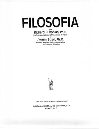 Fll                    por
                                        FIA
   Richard H. popkln, Ph. O.
  Profesor asociado de la Universidad   de íowa
                        y     -
       Avrum Stroll, Ph. D.
     Profesor asociado de la Universidad   de
              la Columbia Británica.




     UNA PUBLlCACION     MINERVA·DOUBLEDAY


  COMPAÑIA     GENERAL       DE EDICIONES,      S. A ..
                  MEXICO,    D. F.
 