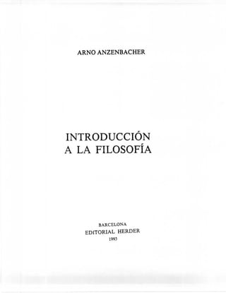 ARNO ANZENBACHER




INTRODUCCIÓN
A LA FILOSOFÍA




       BARCELONA
   EDITORIAL HERDER
          1993
 