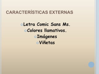 CARACTERÍSTICAS EXTERNAS

      Letra Comic Sans Ms.
       Colores llamativos.
            Imágenes
             Viñetas
 
