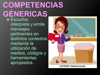 COMPETENCIAS
GÉNERICAS
 Escucha,
 interpreta y emite
 mensajes
 pertinentes en
 distintos contextos
 mediante la
 utilización de
 medios, códigos y
 herramientas
 apropiados.
 