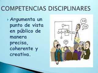  Argumenta  un
 punto de vista
 en público de
 manera
 precisa,
 coherente y
 creativa.
 