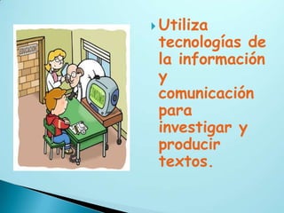  Utiliza
 tecnologías de
 la información
 y
 comunicación
 para
 investigar y
 producir
 textos.
 