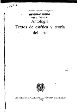 Antología
Textos de estética y teoría
del arte
UNIVERSIDAD NACIONAL AUTÓNOMA DE MEXICO
1978
ADOLFO SÁNCHEZ VÁZQUEZ
 