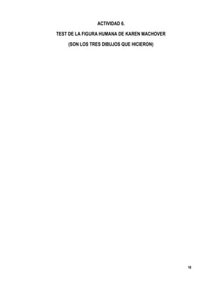 18
ACTIVIDAD 6.
TEST DE LA FIGURA HUMANA DE KAREN MACHOVER
(SON LOS TRES DIBUJOS QUE HICIERON)
 