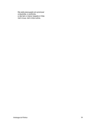 Antologia do Pórtico 38
Ele está preocupado em promover
a discórdia, o confronto,
e não tem o menor respeito à Vida:
nem à sua, nem à dos outros.
 